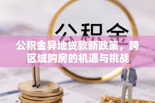 平邑公积金异地贷款新政策，跨区域购房的机遇与挑战