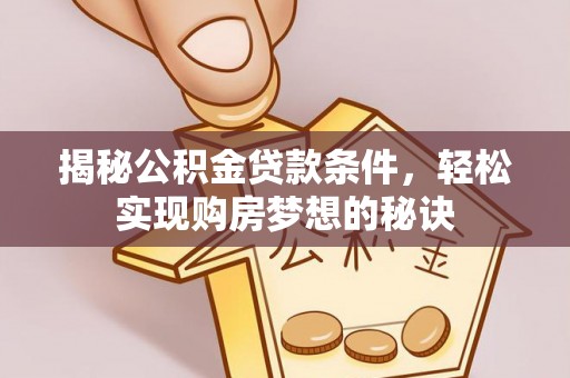 平邑揭秘公积金贷款条件，轻松实现购房梦想的秘诀