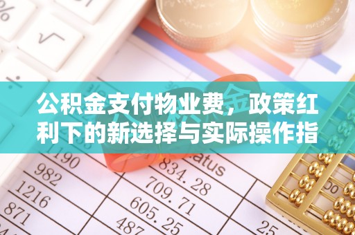 平邑公积金支付物业费，政策红利下的新选择与实际操作指南