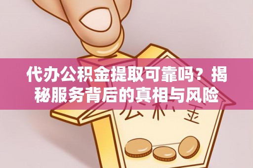 平邑代办公积金提取可靠吗？揭秘服务背后的真相与风险