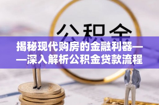 平邑揭秘现代购房的金融利器——深入解析公积金贷款流程