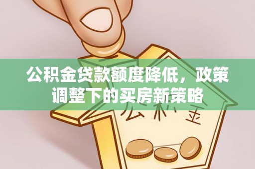 平邑公积金贷款额度降低，政策调整下的买房新策略