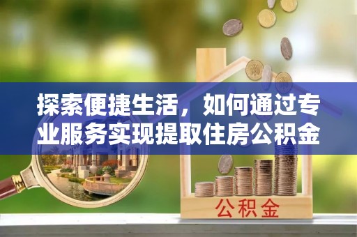 平邑探索便捷生活，如何通过专业服务实现提取住房公积金代办