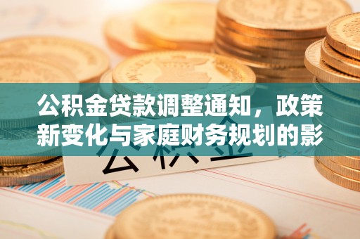 平邑公积金贷款调整通知，政策新变化与家庭财务规划的影响