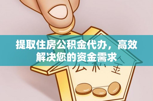 平邑提取住房公积金代办，高效解决您的资金需求