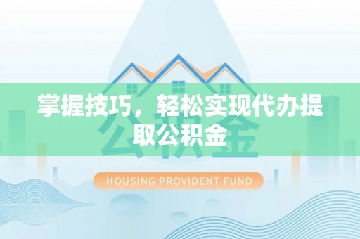 平邑掌握技巧，轻松实现代办提取公积金