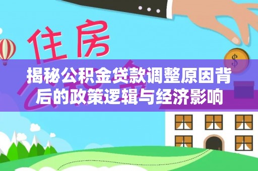 平邑揭秘公积金贷款调整原因背后的政策逻辑与经济影响