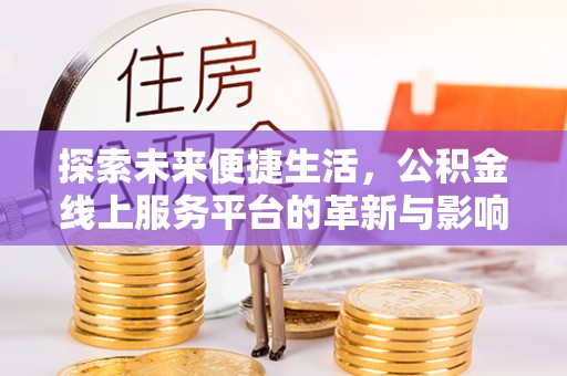 平邑探索未来便捷生活，公积金线上服务平台的革新与影响