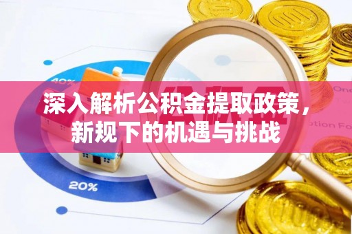 平邑深入解析公积金提取政策，新规下的机遇与挑战
