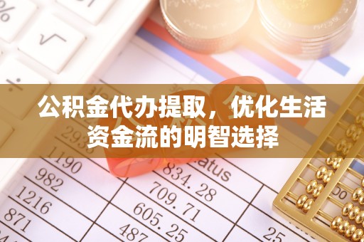 平邑公积金代办提取，优化生活资金流的明智选择