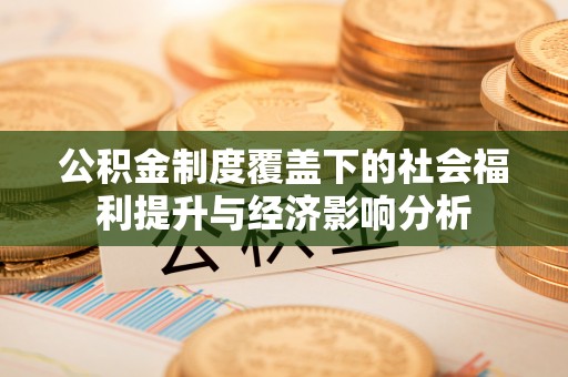 平邑公积金制度覆盖下的社会福利提升与经济影响分析
