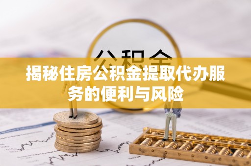 平邑揭秘住房公积金提取代办服务的便利与风险