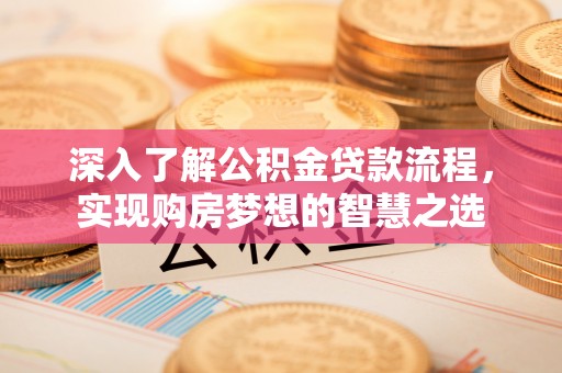 平邑深入了解公积金贷款流程，实现购房梦想的智慧之选