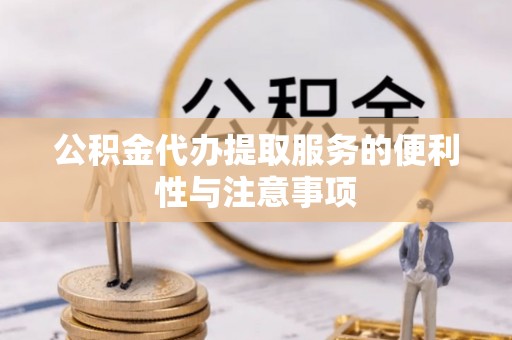 平邑公积金代办提取服务的便利性与注意事项