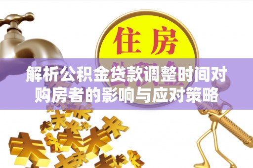 平邑解析公积金贷款调整时间对购房者的影响与应对策略