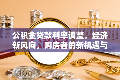 平邑公积金贷款利率调整，经济新风向，购房者的新机遇与挑战