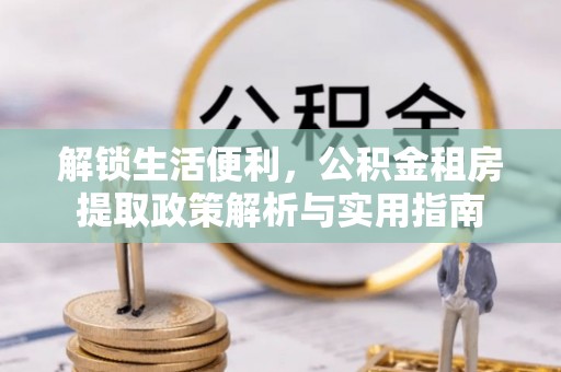 平邑解锁生活便利，公积金租房提取政策解析与实用指南