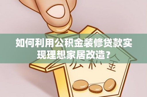 平邑如何利用公积金装修贷款实现理想家居改造？