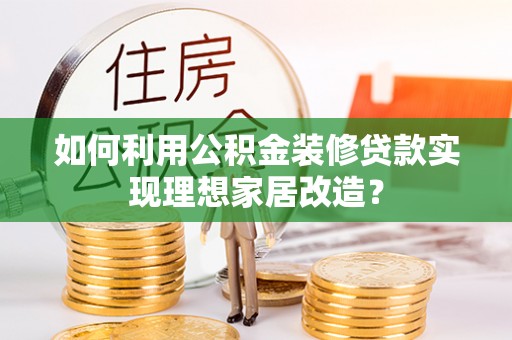 平邑如何利用公积金装修贷款实现理想家居改造？