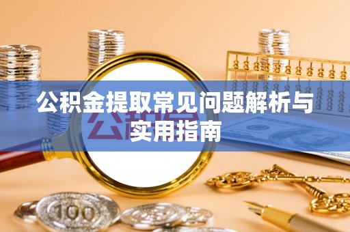 平邑公积金提取常见问题解析与实用指南