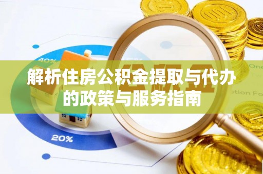 平邑解析住房公积金提取与代办的政策与服务指南
