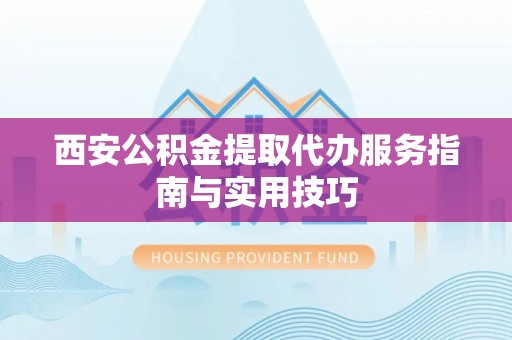 平邑西安公积金提取代办服务指南与实用技巧