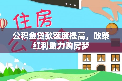 平邑公积金贷款额度提高，政策红利助力购房梦