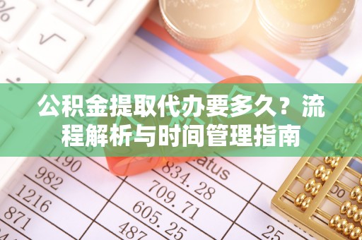 平邑公积金提取代办要多久？流程解析与时间管理指南