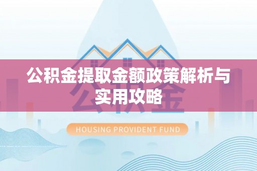 平邑公积金提取金额政策解析与实用攻略