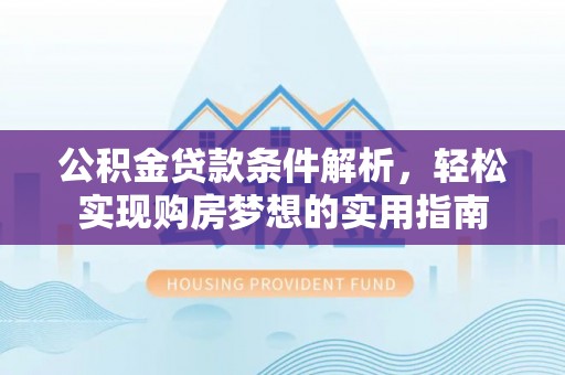 平邑公积金贷款条件解析，轻松实现购房梦想的实用指南