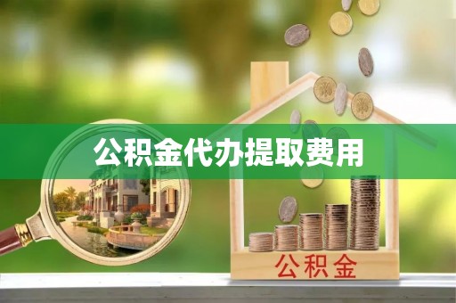 平邑公积金代办提取费用