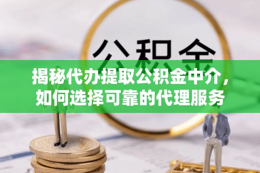 平邑揭秘代办提取公积金中介，如何选择可靠的代理服务