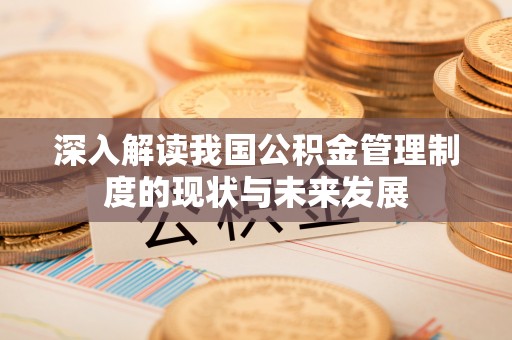 平邑深入解读我国公积金管理制度的现状与未来发展