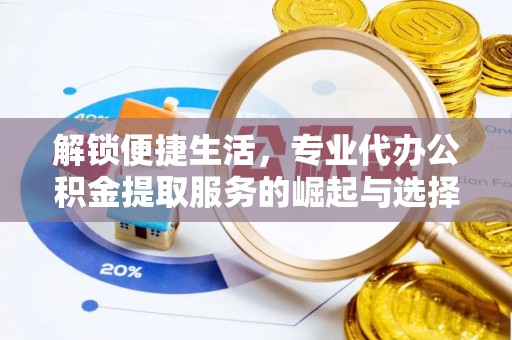 平邑解锁便捷生活，专业代办公积金提取服务的崛起与选择