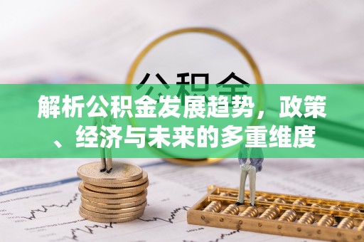 平邑解析公积金发展趋势，政策、经济与未来的多重维度
