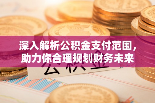 平邑深入解析公积金支付范围，助力你合理规划财务未来