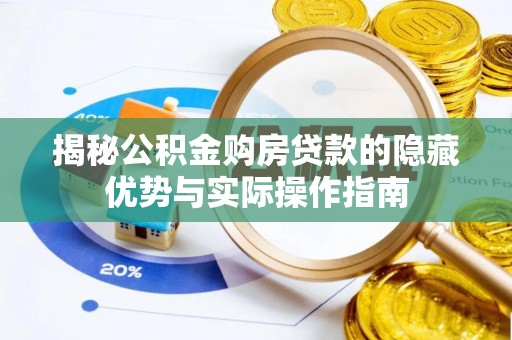 平邑揭秘公积金购房贷款的隐藏优势与实际操作指南