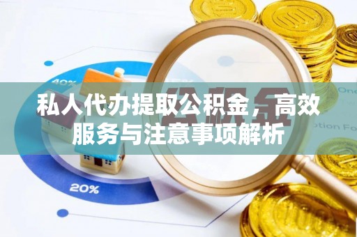 平邑私人代办提取公积金，高效服务与注意事项解析