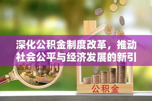 平邑深化公积金制度改革，推动社会公平与经济发展的新引擎