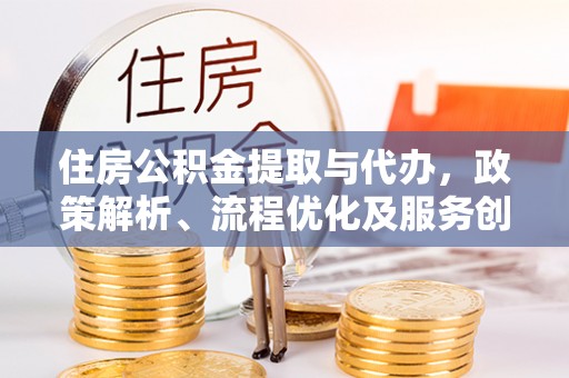 平邑住房公积金提取与代办，政策解析、流程优化及服务创新