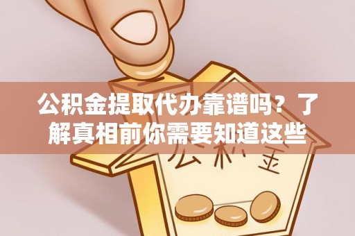 平邑公积金提取代办靠谱吗？了解真相前你需要知道这些