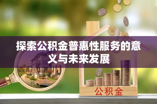 平邑探索公积金普惠性服务的意义与未来发展