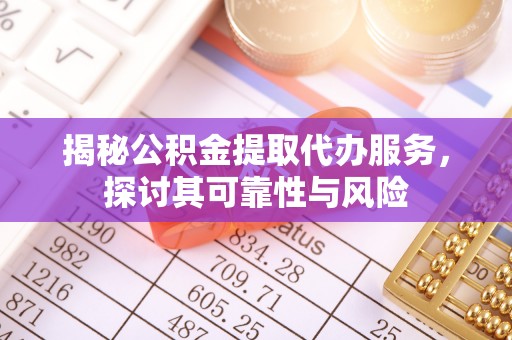 平邑揭秘公积金提取代办服务，探讨其可靠性与风险