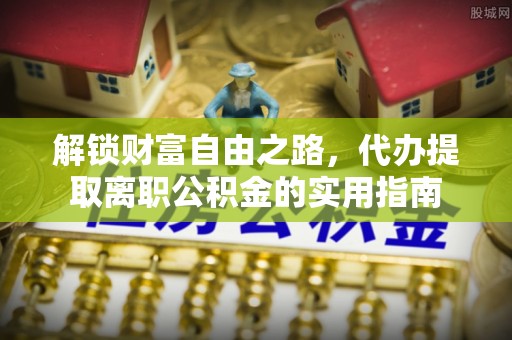 平邑解锁财富自由之路，代办提取离职公积金的实用指南