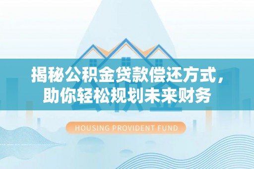 平邑揭秘公积金贷款偿还方式，助你轻松规划未来财务