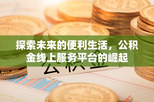 平邑探索未来的便利生活，公积金线上服务平台的崛起