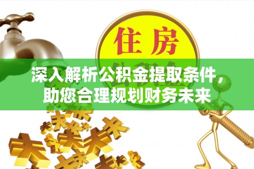 平邑深入解析公积金提取条件，助您合理规划财务未来