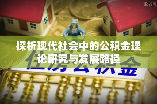 平邑探析现代社会中的公积金理论研究与发展路径