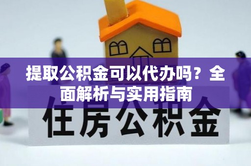 平邑提取公积金可以代办吗？全面解析与实用指南
