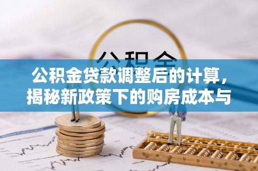 平邑公积金贷款调整后的计算，揭秘新政策下的购房成本与规划策略